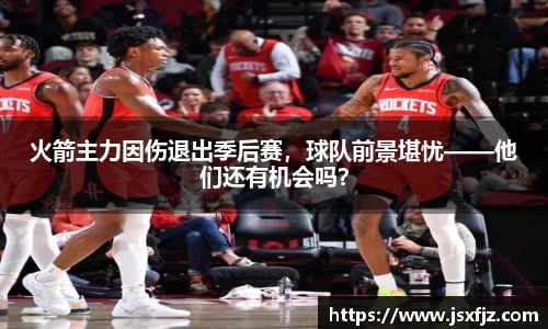 火箭主力因伤退出季后赛，球队前景堪忧——他们还有机会吗？