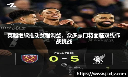 英超继续推动赛程调整，众多豪门将面临双线作战挑战