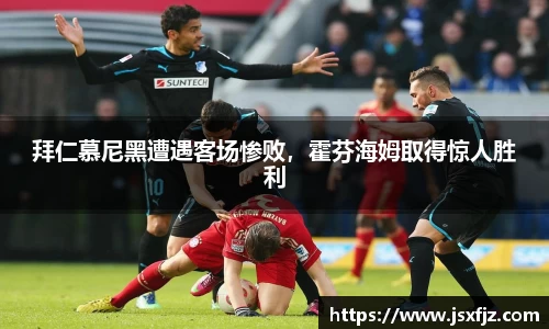 拜仁慕尼黑遭遇客场惨败，霍芬海姆取得惊人胜利