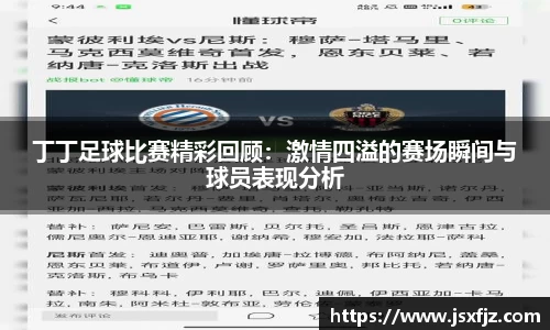 丁丁足球比赛精彩回顾：激情四溢的赛场瞬间与球员表现分析