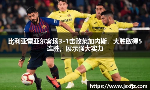 比利亚雷亚尔客场3-1击败莱加内斯，大胜取得5连胜，展示强大实力