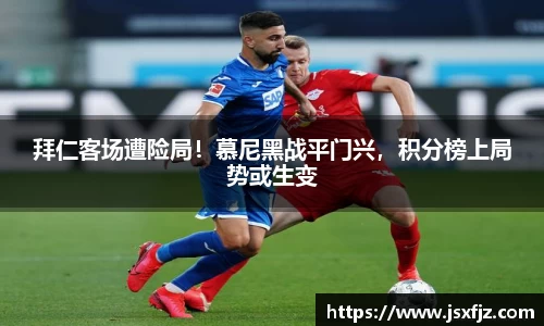 拜仁客场遭险局！慕尼黑战平门兴，积分榜上局势或生变