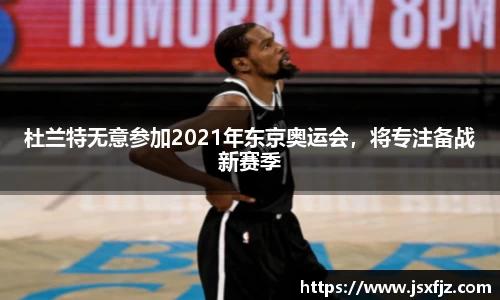 杜兰特无意参加2021年东京奥运会，将专注备战新赛季