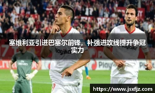 塞维利亚引进巴塞尔前锋，补强进攻线提升争冠实力