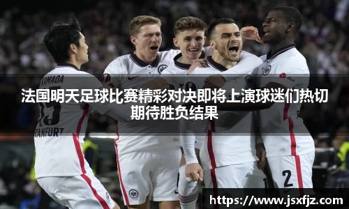 法国明天足球比赛精彩对决即将上演球迷们热切期待胜负结果