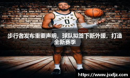 步行者发布重要声明，球队拟签下新外援，打造全新赛季