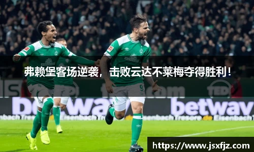 弗赖堡客场逆袭，击败云达不莱梅夺得胜利！