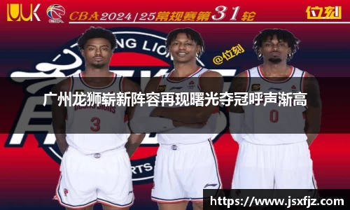 广州龙狮崭新阵容再现曙光夺冠呼声渐高