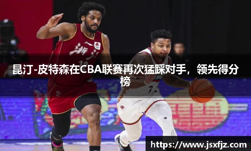 昆汀-皮特森在CBA联赛再次猛踩对手，领先得分榜