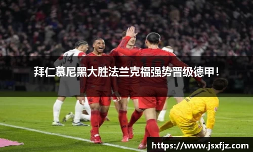 拜仁慕尼黑大胜法兰克福强势晋级德甲！