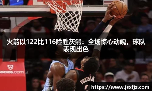 火箭以122比116险胜灰熊：全场惊心动魄，球队表现出色