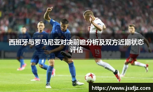 西班牙与罗马尼亚对决前瞻分析及双方近期状态评估