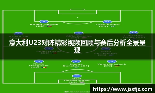 意大利U23对阵精彩视频回顾与赛后分析全景呈现