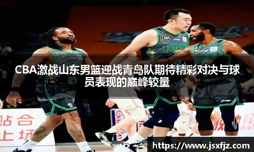CBA激战山东男篮迎战青岛队期待精彩对决与球员表现的巅峰较量