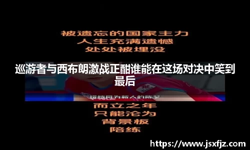 巡游者与西布朗激战正酣谁能在这场对决中笑到最后