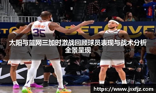 太阳与篮网三加时激战回顾球员表现与战术分析全景呈现