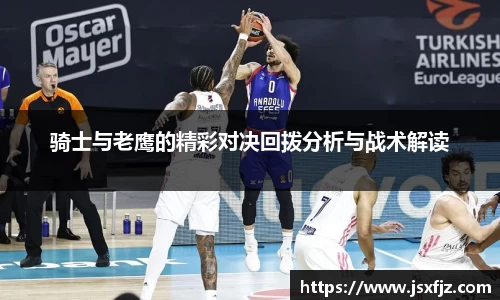 骑士与老鹰的精彩对决回拨分析与战术解读