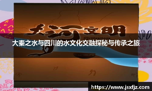 大秦之水与四川的水文化交融探秘与传承之旅