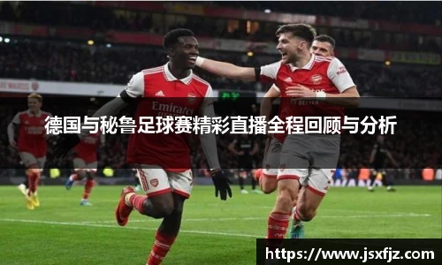 德国与秘鲁足球赛精彩直播全程回顾与分析
