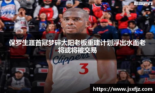 保罗生涯首冠梦碎太阳老板重建计划浮出水面老将或将被交易