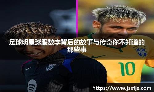 足球明星球服数字背后的故事与传奇你不知道的那些事